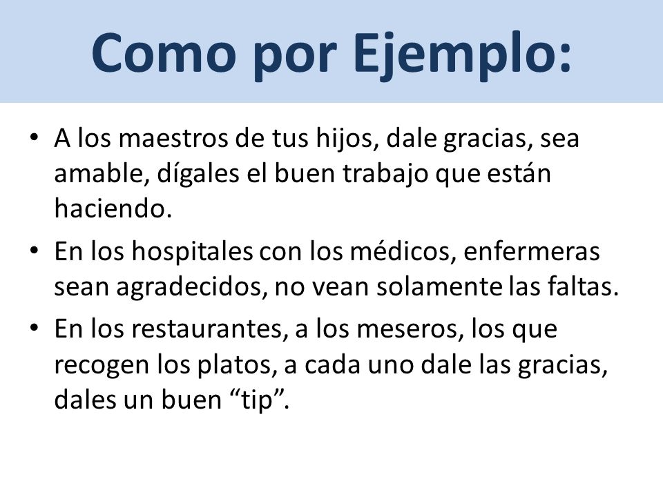 Como por Ejemplo: A los maestros de tus hijos, dale gracias, sea amable, dígales el buen trabajo que están haciendo.