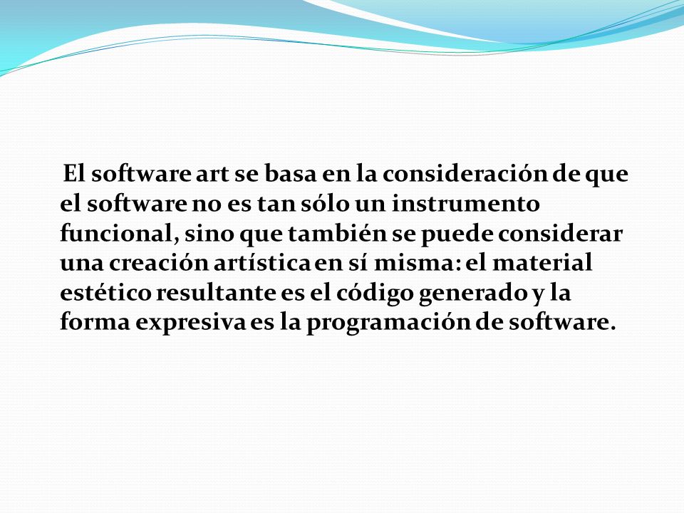 El software art se basa en la consideración de que el software no es tan sólo un instrumento funcional, sino que también se puede considerar una creación artística en sí misma: el material estético resultante es el código generado y la forma expresiva es la programación de software.