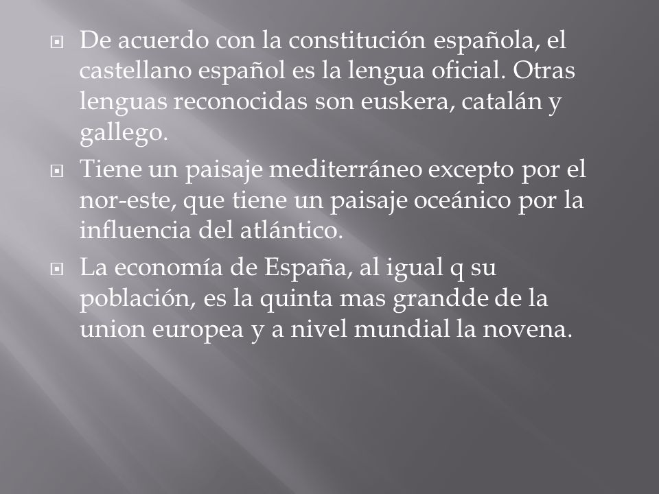 De acuerdo con la constitución española, el castellano español es la lengua oficial. Otras lenguas reconocidas son euskera, catalán y gallego.