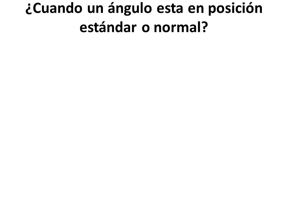 ¿Cuando un ángulo esta en posición estándar o normal