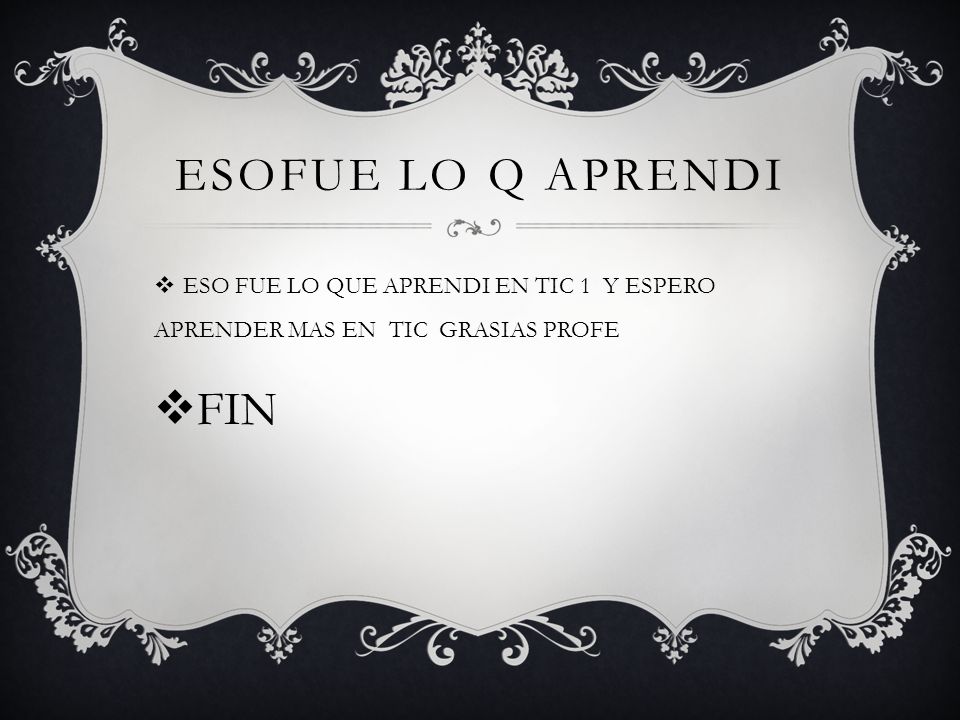 ESOFUE LO Q APRENDI ESO FUE LO QUE APRENDI EN TIC 1 Y ESPERO APRENDER MAS EN TIC GRASIAS PROFE.
