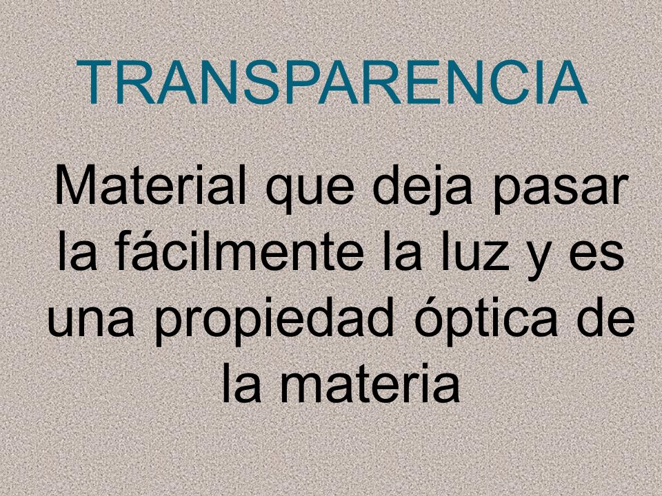 TRANSPARENCIA Material que deja pasar la fácilmente la luz y es una propiedad óptica de la materia