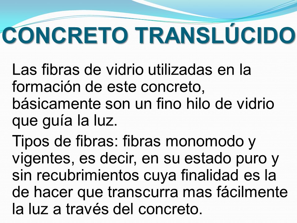 CONCRETO TRANSLÚCIDO Las fibras de vidrio utilizadas en la formación de este concreto, básicamente son un fino hilo de vidrio que guía la luz.
