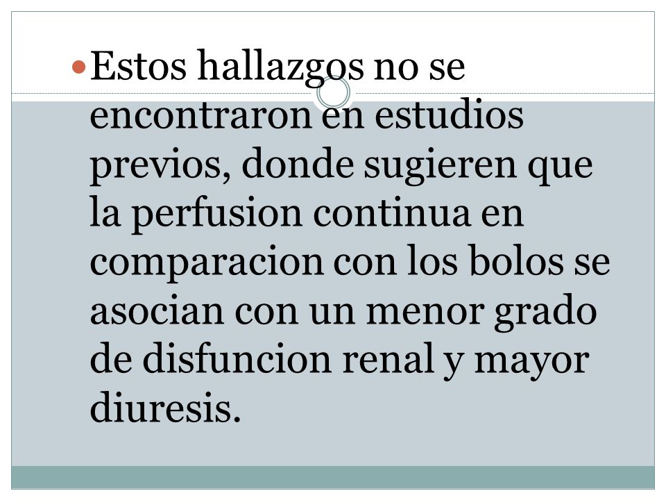 Estos hallazgos no se encontraron en estudios previos, donde sugieren que la perfusion continua en comparacion con los bolos se asocian con un menor grado de disfuncion renal y mayor diuresis.