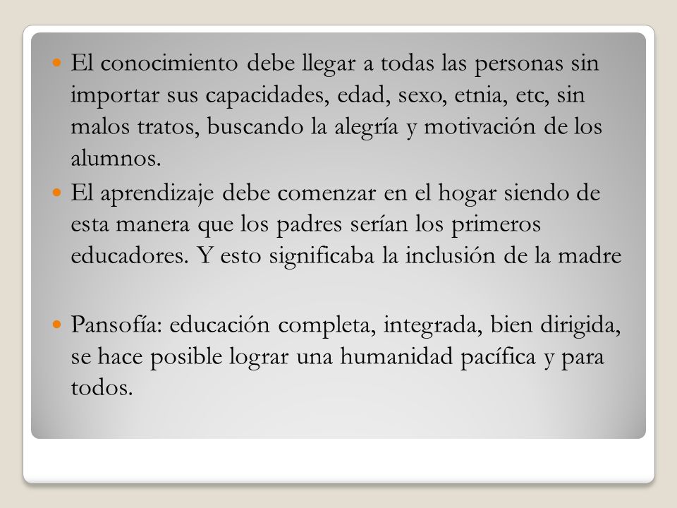 El conocimiento debe llegar a todas las personas sin importar sus capacidades, edad, sexo, etnia, etc, sin malos tratos, buscando la alegría y motivación de los alumnos.