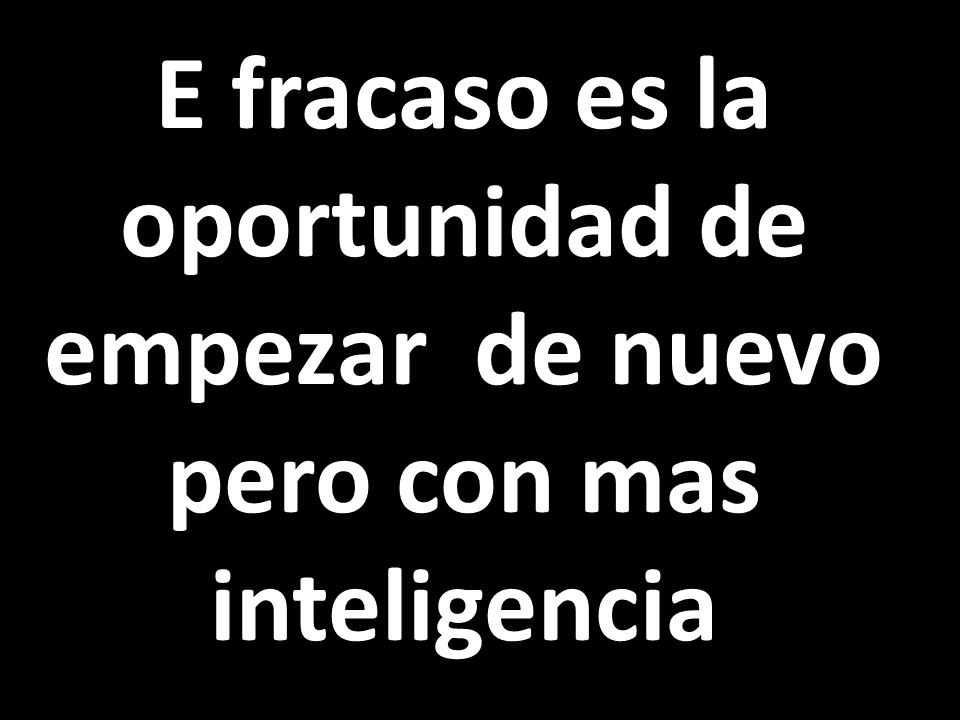 E fracaso es la oportunidad de empezar de nuevo pero con mas inteligencia