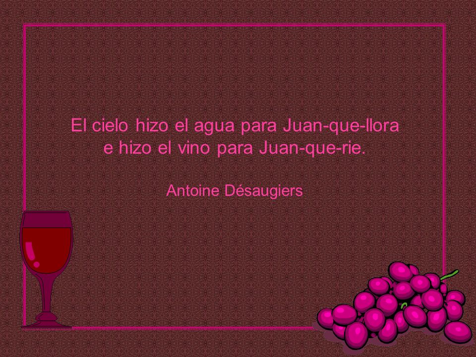 El cielo hizo el agua para Juan-que-llora e hizo el vino para Juan-que-rie. Antoine Désaugiers