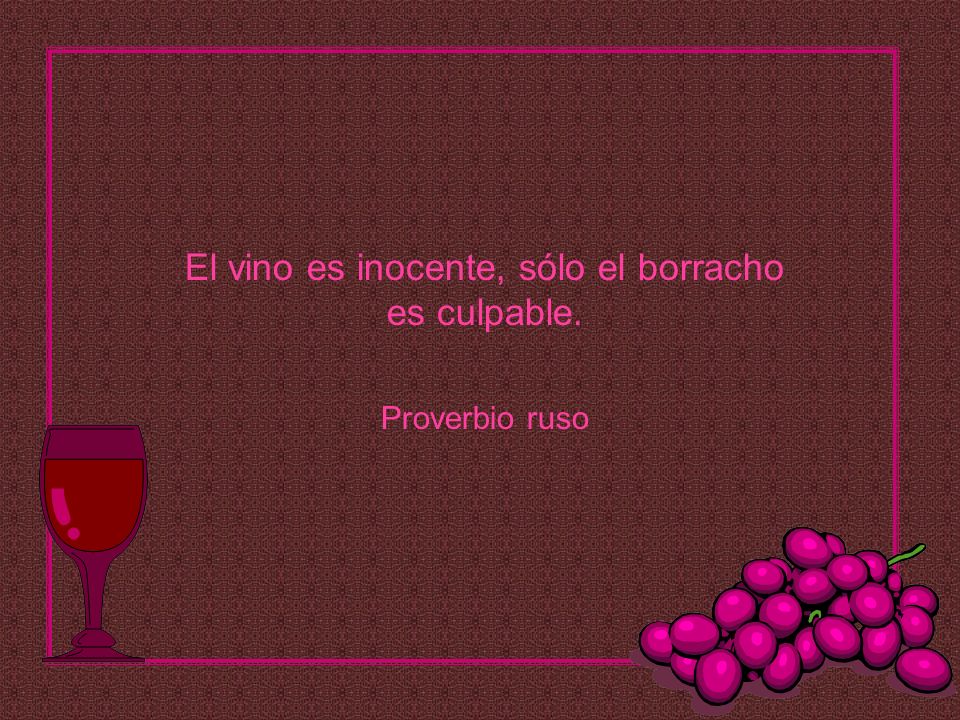 El vino es inocente, sólo el borracho es culpable. Proverbio ruso