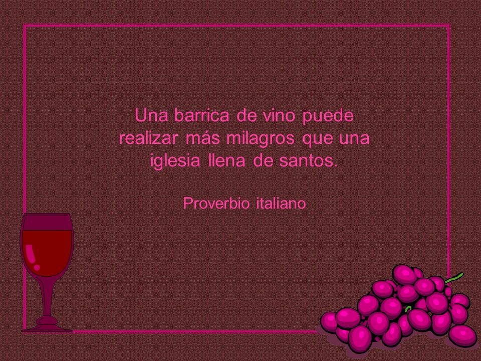 Una barrica de vino puede realizar más milagros que una iglesia llena de santos. Proverbio italiano