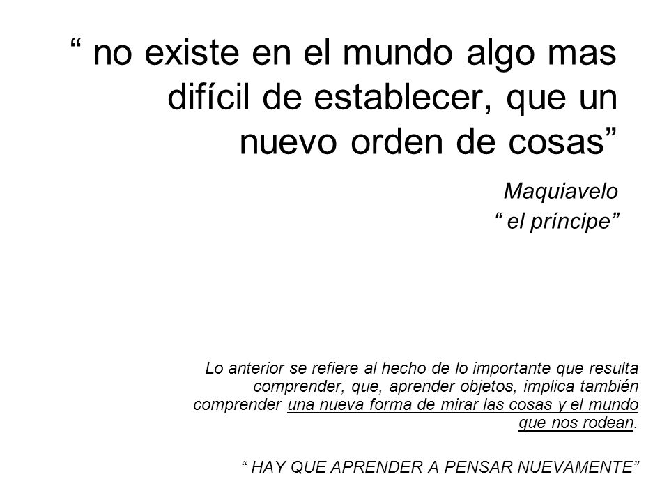 no existe en el mundo algo mas difícil de establecer, que un nuevo orden de cosas Maquiavelo el príncipe