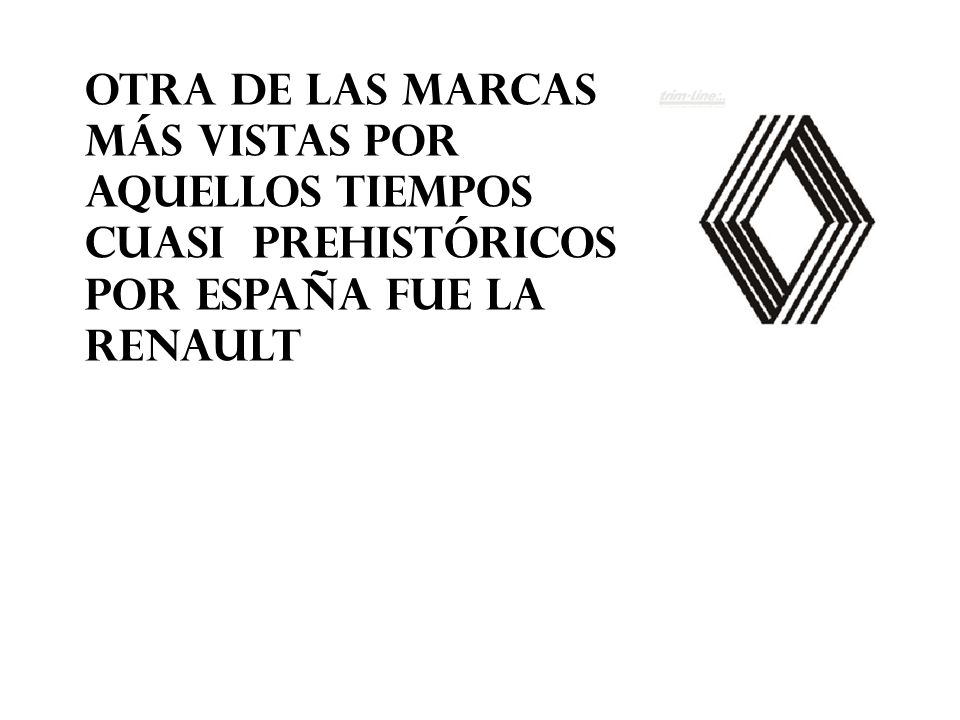 OTRA DE LAS MARCAS MÁS VISTAS POR AQUELLOS TIEMPOS CUASI PREHISTÓRICOS POR ESPAÑA FUE LA RENAULT