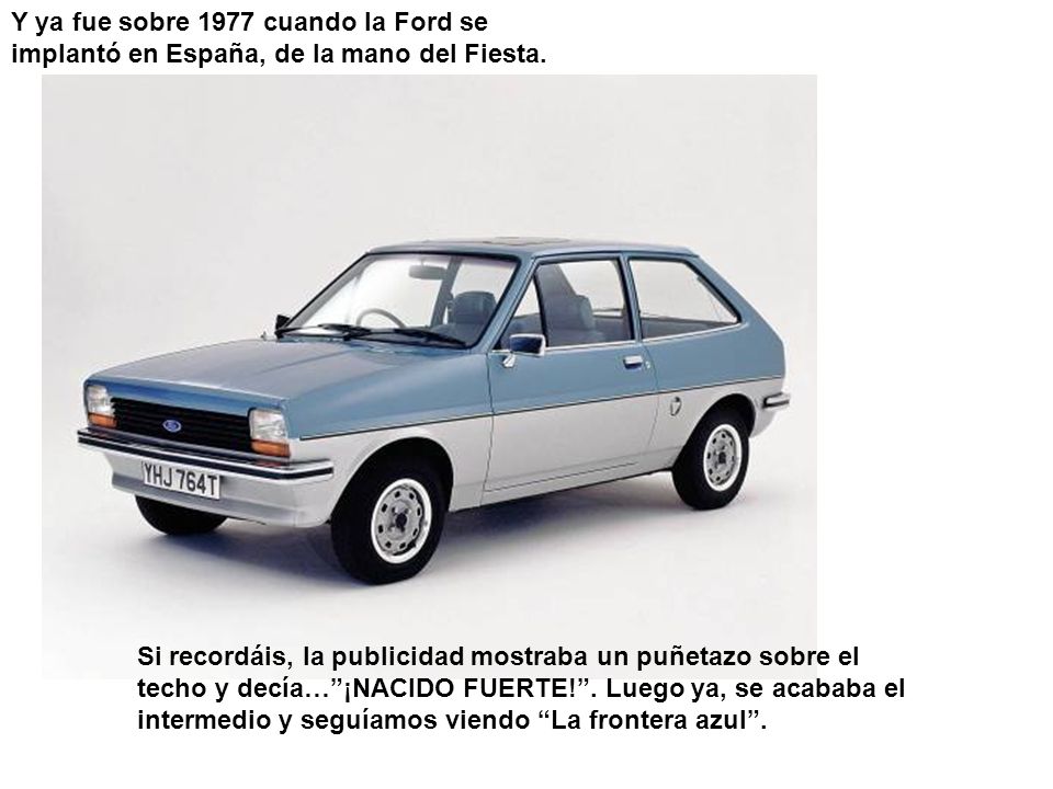 Y ya fue sobre 1977 cuando la Ford se implantó en España, de la mano del Fiesta.