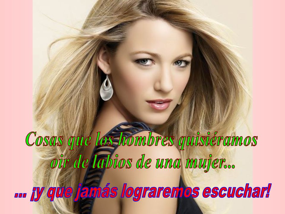 Cosas que los hombres quisiéramos oir de labios de una mujer...