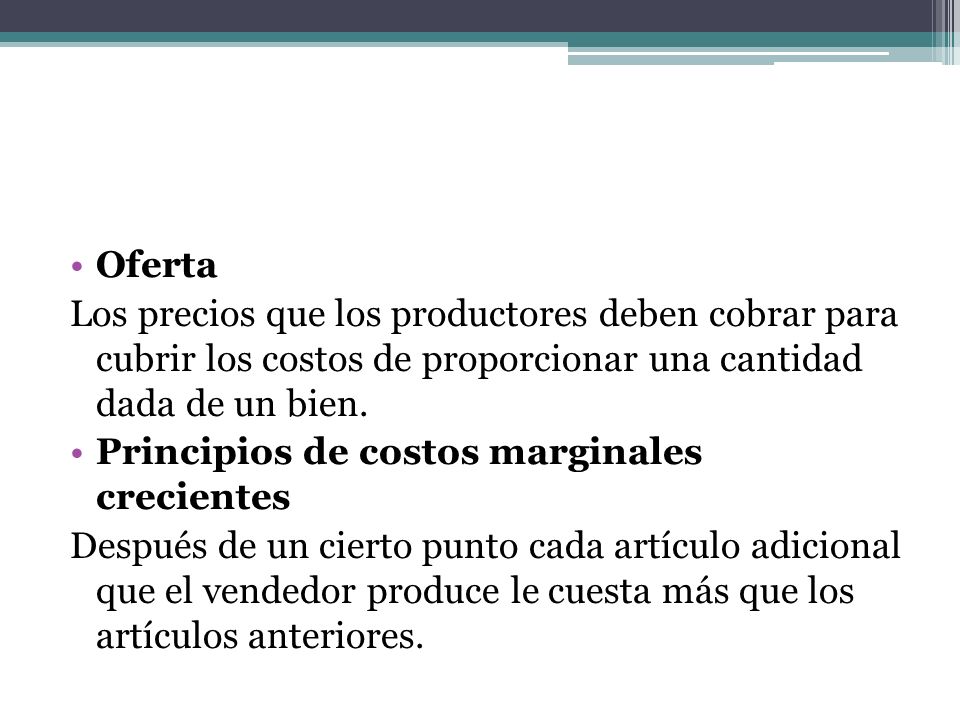 Oferta Los precios que los productores deben cobrar para cubrir los costos de proporcionar una cantidad dada de un bien.