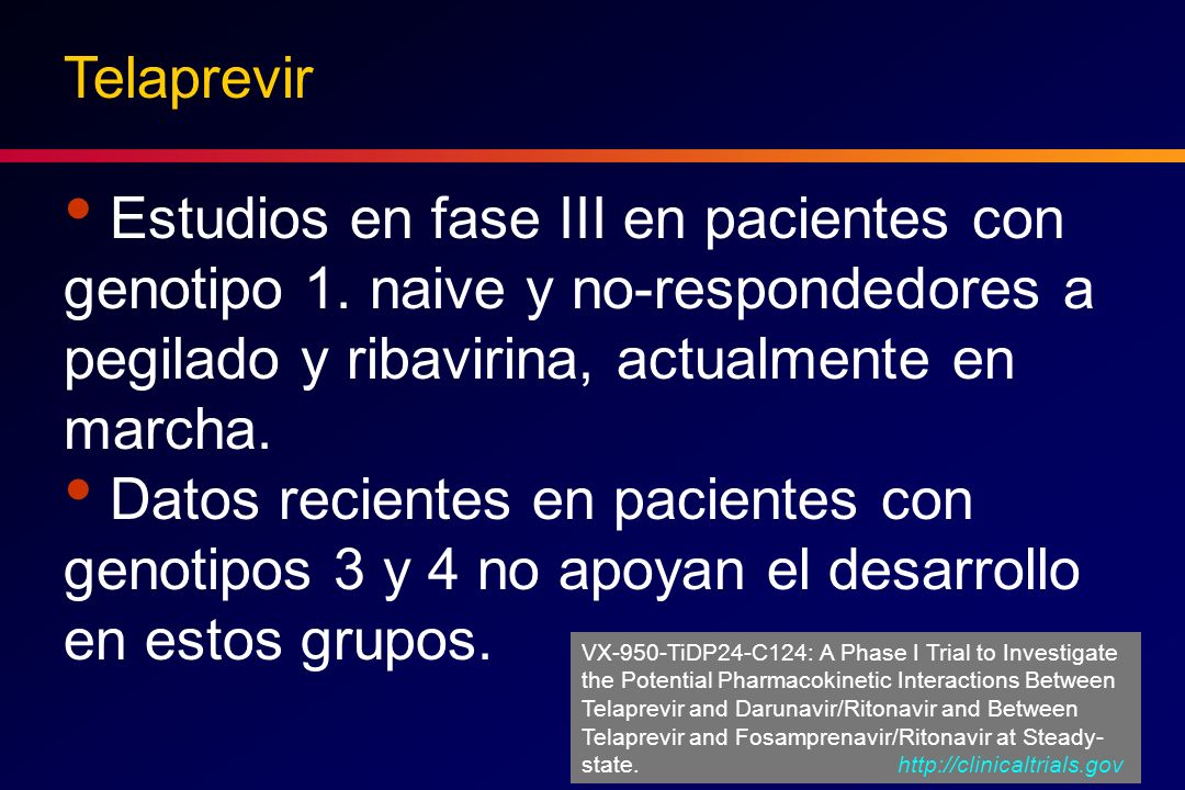 Telaprevir Estudios en fase III en pacientes con genotipo 1. naive y no-respondedores a pegilado y ribavirina, actualmente en marcha.