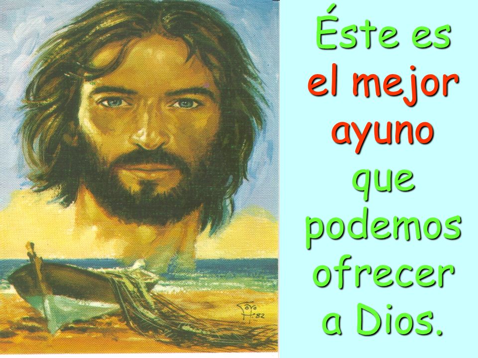 Éste es el mejor ayuno que podemos ofrecer a Dios.
