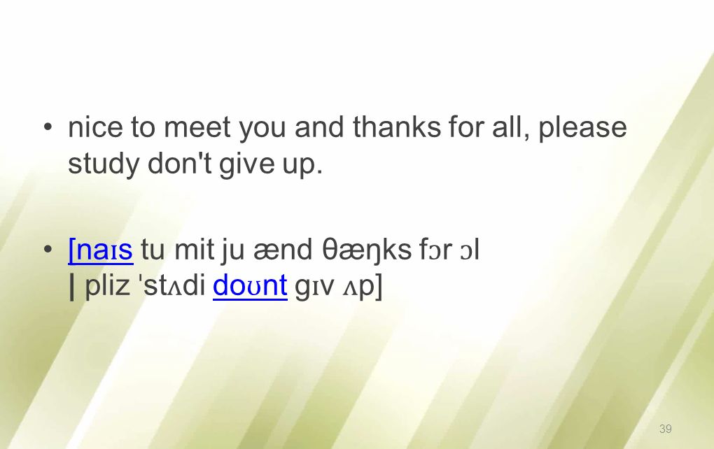 nice to meet you and thanks for all, please study don t give up.