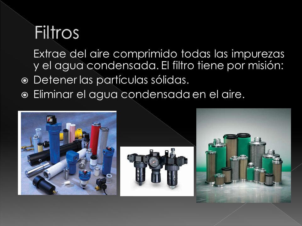 Filtros Extrae del aire comprimido todas las impurezas y el agua condensada. El filtro tiene por misión: