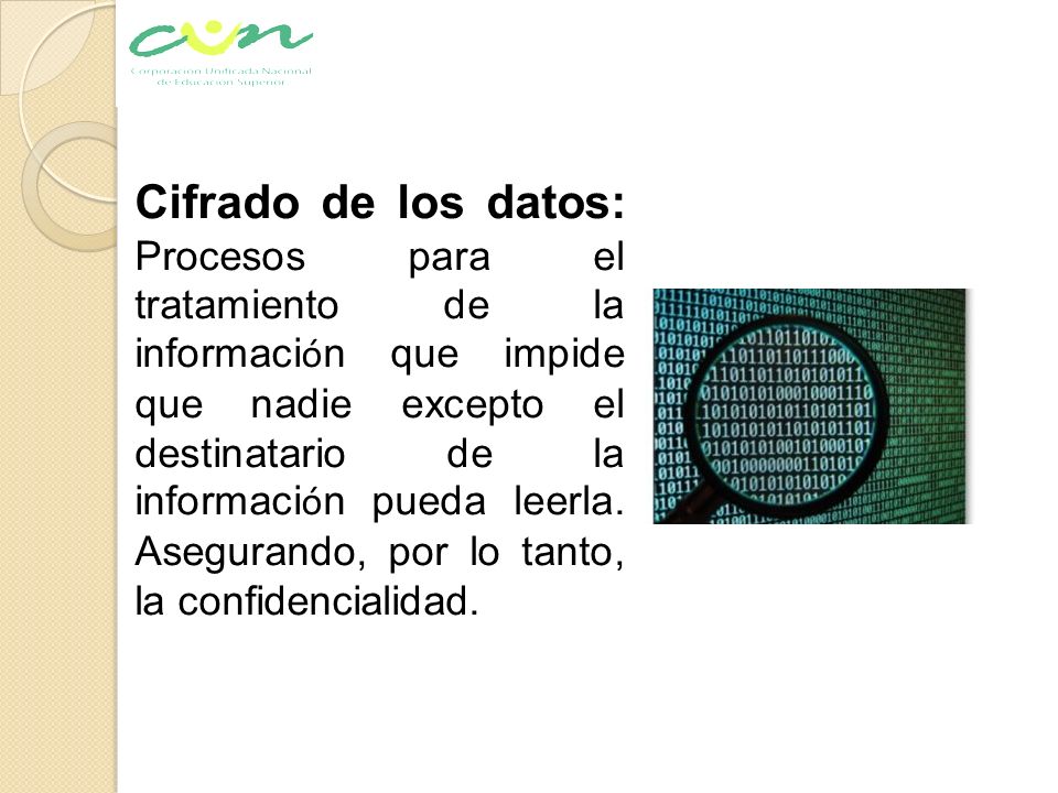 Cifrado de los datos: Procesos para el tratamiento de la información que impide que nadie excepto el destinatario de la información pueda leerla.