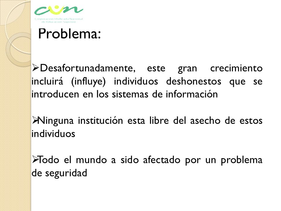 Problema: Desafortunadamente, este gran crecimiento incluirá (influye) individuos deshonestos que se introducen en los sistemas de información.