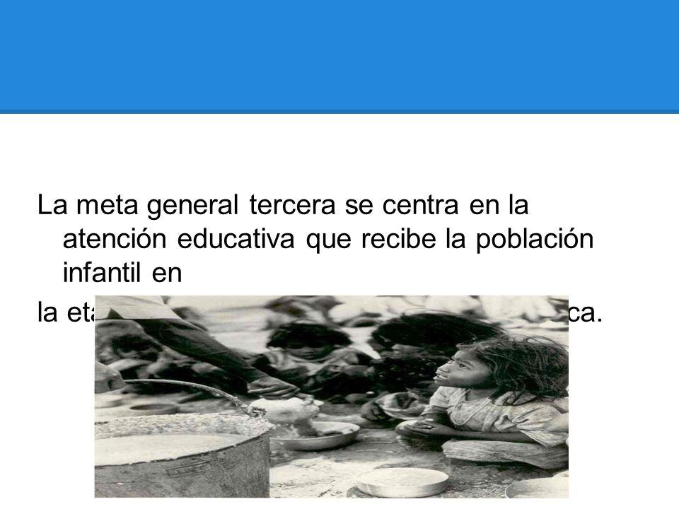 La meta general tercera se centra en la atención educativa que recibe la población infantil en