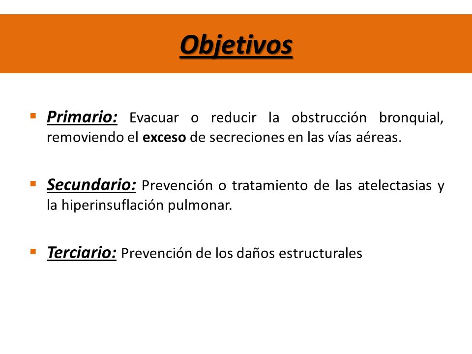 Objetivos Primario: Evacuar o reducir la obstrucción bronquial, removiendo el exceso de secreciones en las vías aéreas.