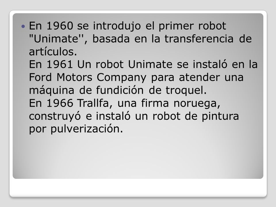 En 1960 se introdujo el primer robot Unimate , basada en la transferencia de artículos.