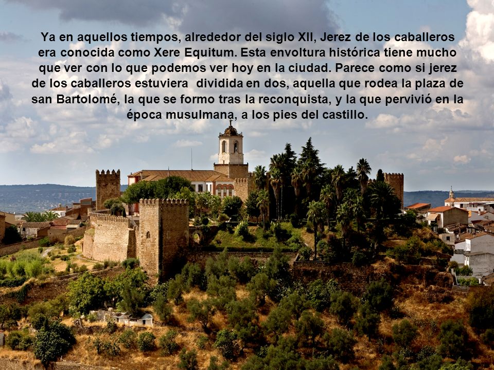 Ya en aquellos tiempos, alrededor del siglo XII, Jerez de los caballeros era conocida como Xere Equitum.