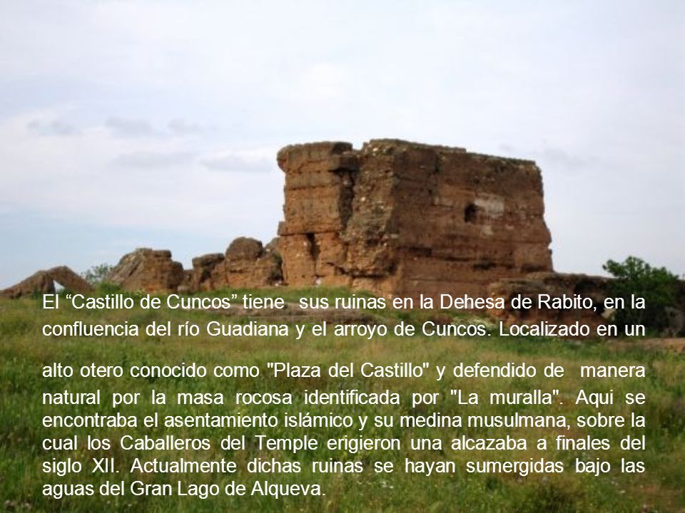 El Castillo de Cuncos tiene sus ruinas en la Dehesa de Rabito, en la confluencia del río Guadiana y el arroyo de Cuncos.