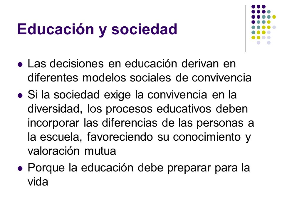 Educación y sociedad Las decisiones en educación derivan en diferentes modelos sociales de convivencia.