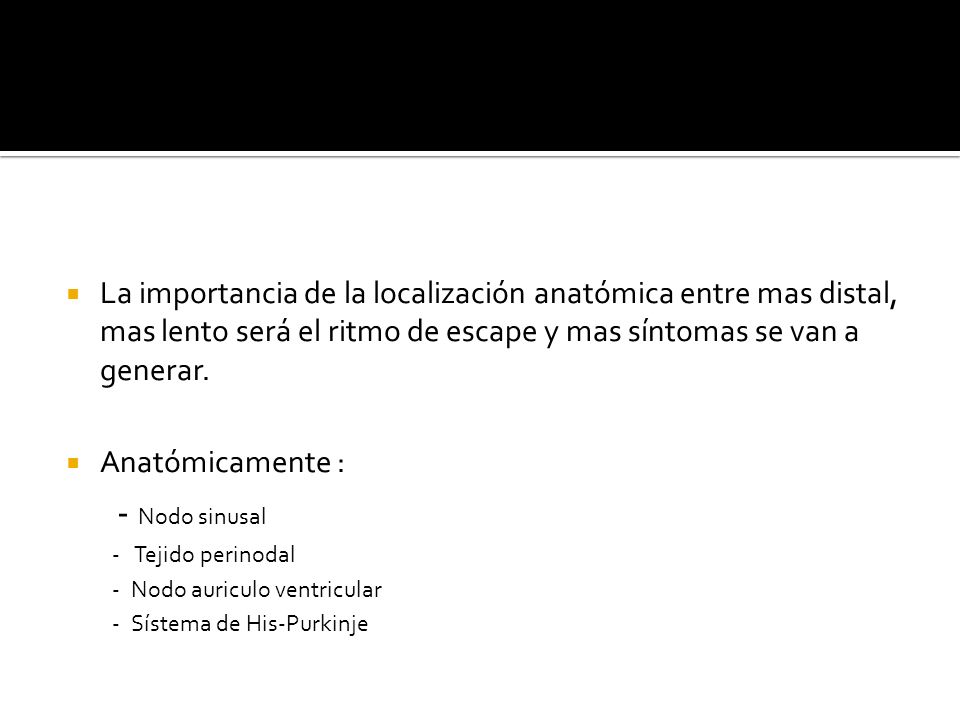La importancia de la localización anatómica entre mas distal, mas lento será el ritmo de escape y mas síntomas se van a generar.