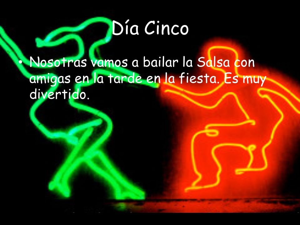 Día Cinco Nosotras vamos a bailar la Salsa con amigas en la tarde en la fiesta. Es muy divertido.