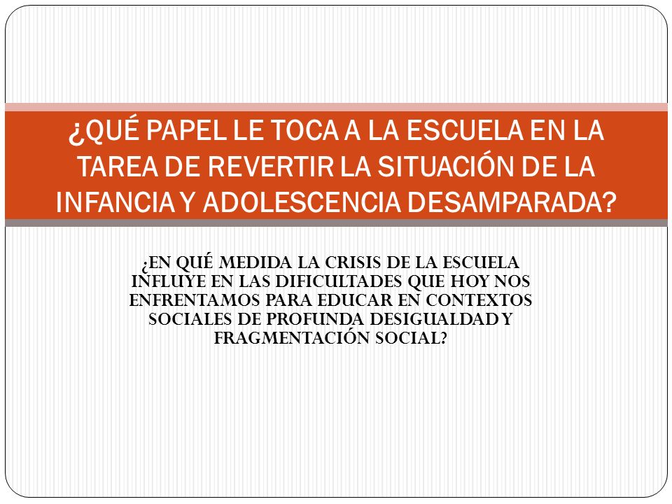 ¿QUÉ PAPEL LE TOCA A LA ESCUELA EN LA TAREA DE REVERTIR LA SITUACIÓN DE LA INFANCIA Y ADOLESCENCIA DESAMPARADA