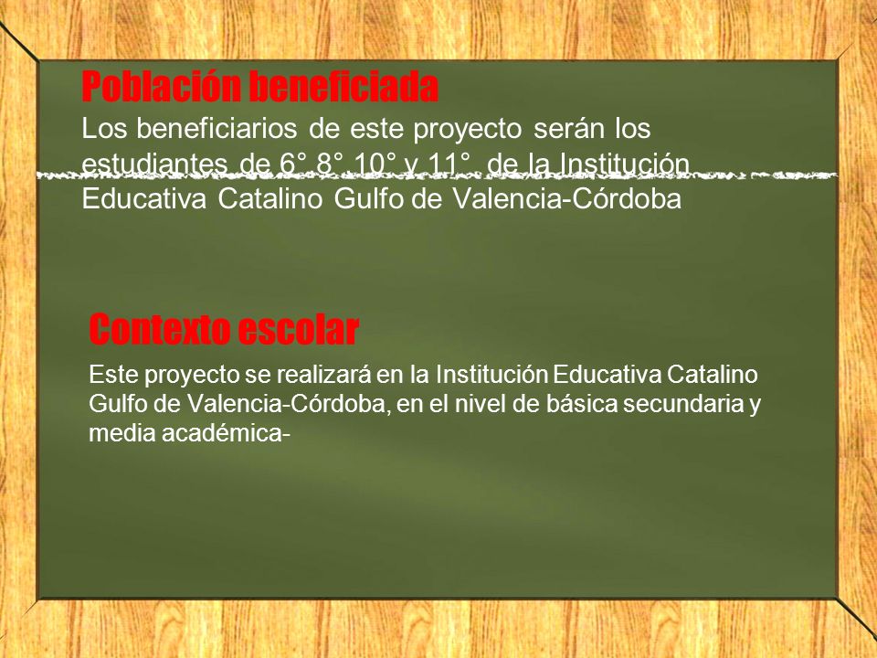 Población beneficiada Los beneficiarios de este proyecto serán los estudiantes de 6°,8°,10° y 11° de la Institución Educativa Catalino Gulfo de Valencia-Córdoba