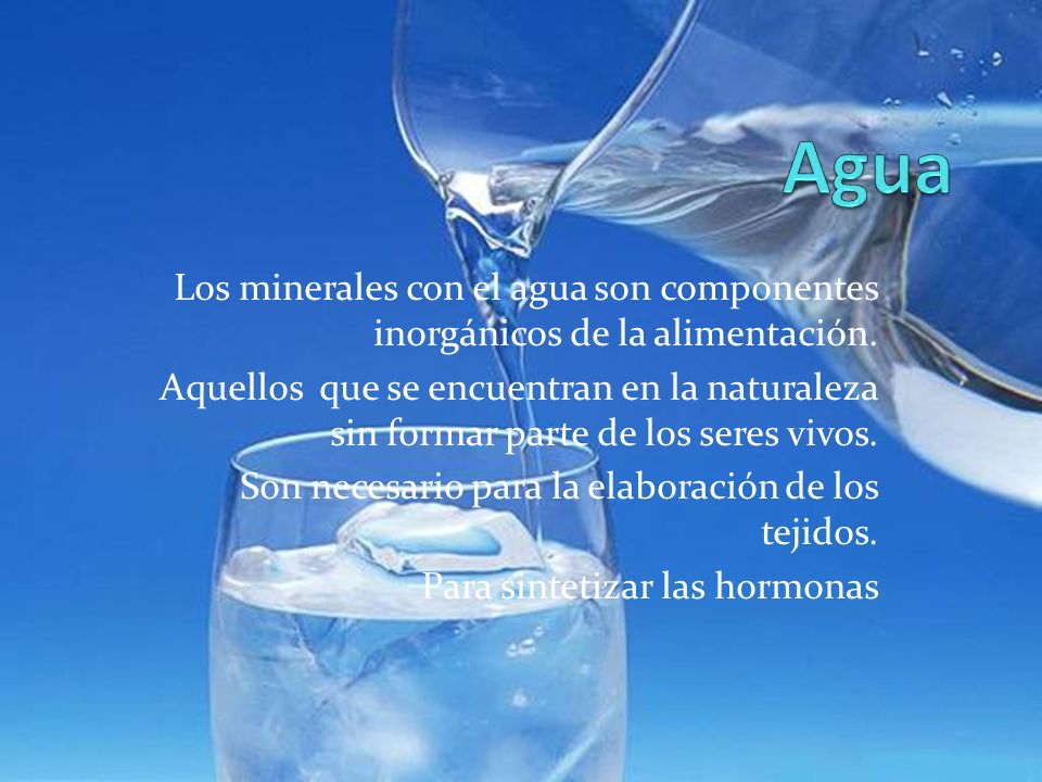 Agua Los minerales con el agua son componentes inorgánicos de la alimentación.