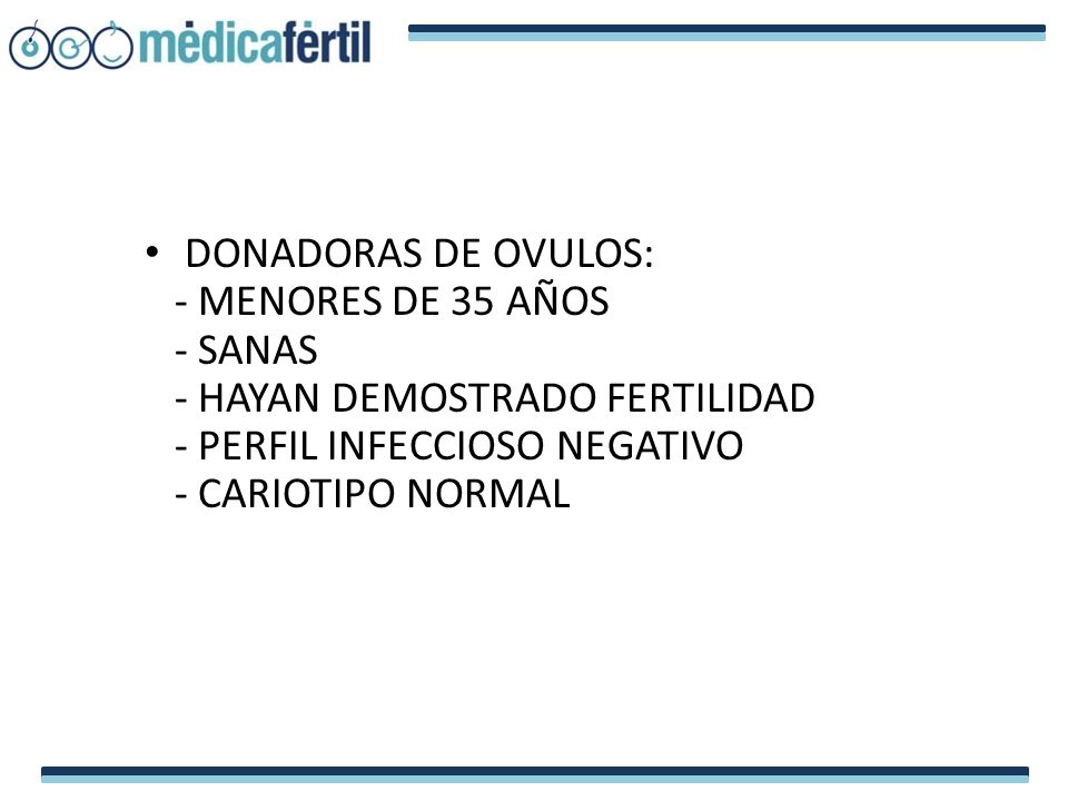 DONADORAS DE OVULOS: - MENORES DE 35 AÑOS. - SANAS. - HAYAN DEMOSTRADO FERTILIDAD. - PERFIL INFECCIOSO NEGATIVO.
