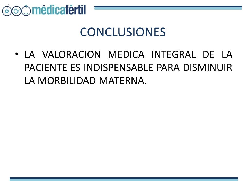 CONCLUSIONES LA VALORACION MEDICA INTEGRAL DE LA PACIENTE ES INDISPENSABLE PARA DISMINUIR LA MORBILIDAD MATERNA.