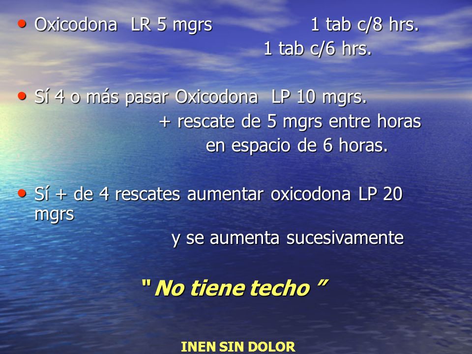 No tiene techo Oxicodona LR 5 mgrs 1 tab c/8 hrs. 1 tab c/6 hrs.
