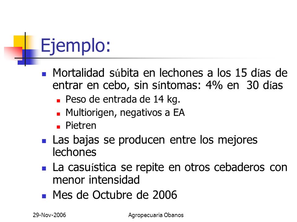 Ejemplo: Mortalidad súbita en lechones a los 15 días de entrar en cebo, sin síntomas: 4% en 30 días.