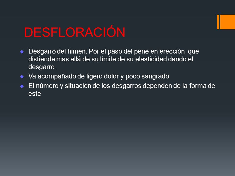 DESFLORACIÓN Desgarro del himen: Por el paso del pene en erección que distiende mas allá de su límite de su elasticidad dando el desgarro.