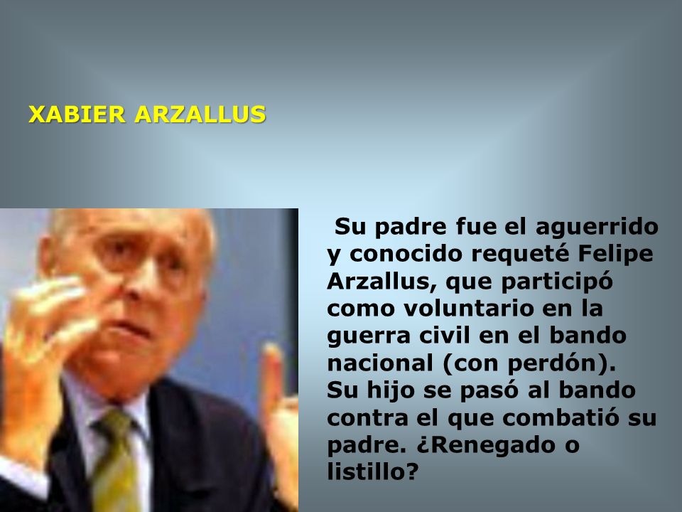 XABIER ARZALLUS Su padre fue el aguerrido y conocido requeté Felipe. Arzallus, que participó como voluntario en la guerra civil en el bando.