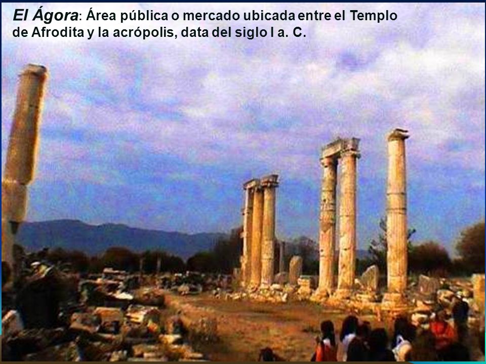 El Ágora: Área pública o mercado ubicada entre el Templo de Afrodita y la acrópolis, data del siglo I a. C.