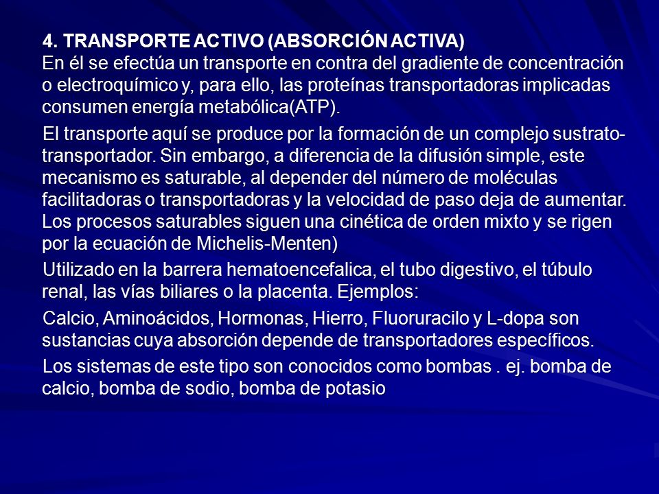 4. TRANSPORTE ACTIVO (ABSORCIÓN ACTIVA) En él se efectúa un transporte en contra del gradiente de concentración o electroquímico y, para ello, las proteínas transportadoras implicadas consumen energía metabólica(ATP).