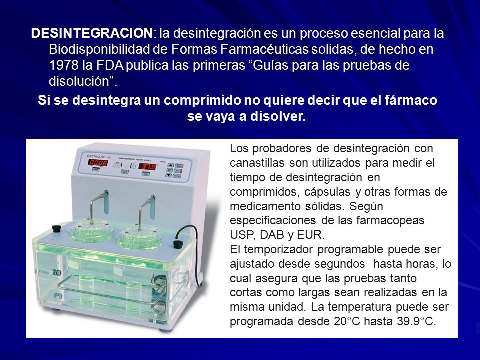 DESINTEGRACION: la desintegración es un proceso esencial para la Biodisponibilidad de Formas Farmacéuticas solidas, de hecho en 1978 la FDA publica las primeras Guías para las pruebas de disolución .