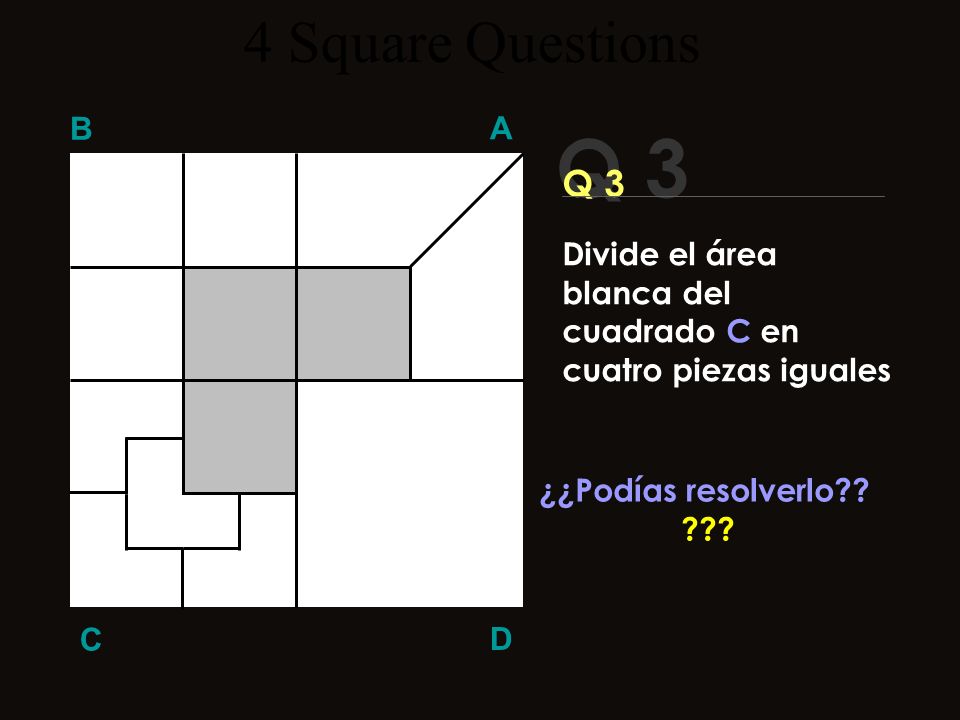 4 Square Questions B. A. Q 3. Q 3. Divide el área blanca del cuadrado C en cuatro piezas iguales.