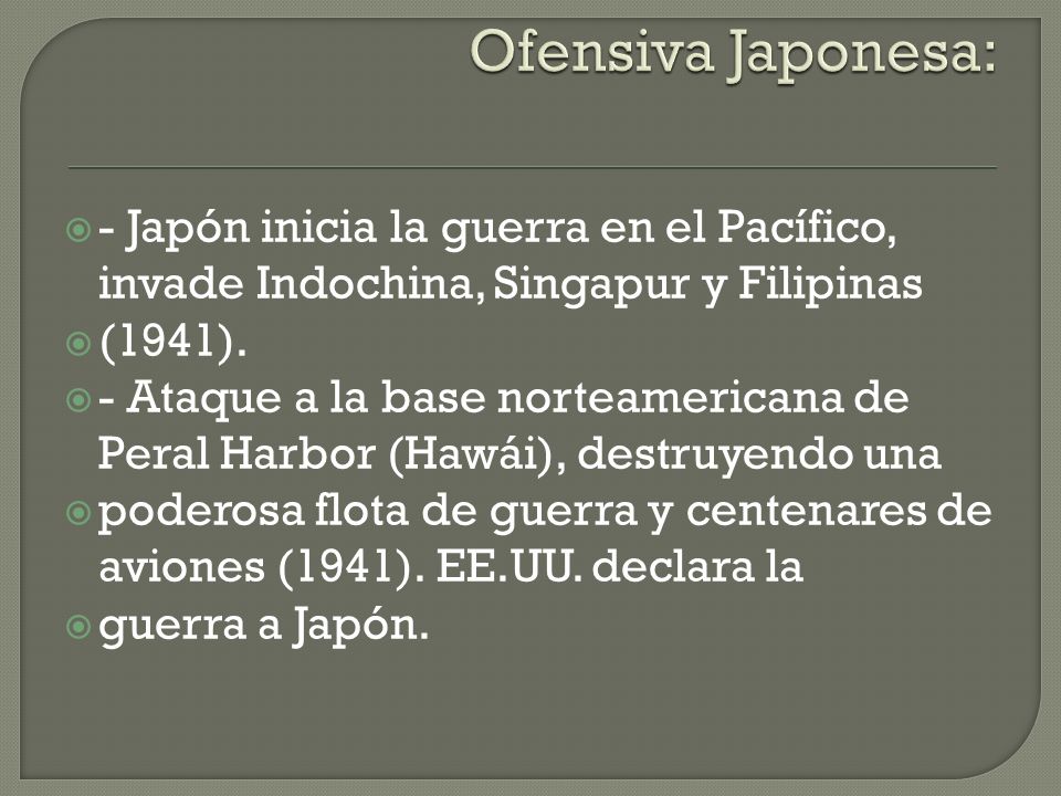 Ofensiva Japonesa: - Japón inicia la guerra en el Pacífico, invade Indochina, Singapur y Filipinas.