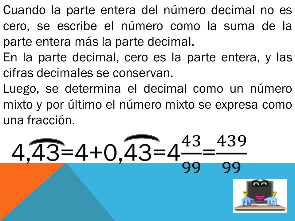 Cuando la parte entera del número decimal no es cero, se escribe el número como la suma de la parte entera más la parte decimal.