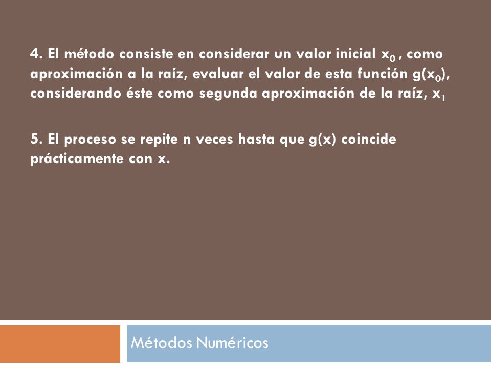 4. El método consiste en considerar un valor inicial x0 , como aproximación a la raíz, evaluar el valor de esta función g(x0), considerando éste como segunda aproximación de la raíz, x1