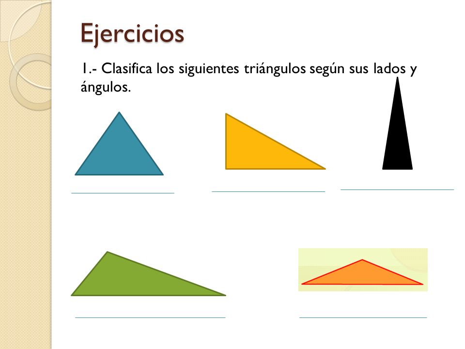 Ejercicios 1.- Clasifica los siguientes triángulos según sus lados y ángulos.