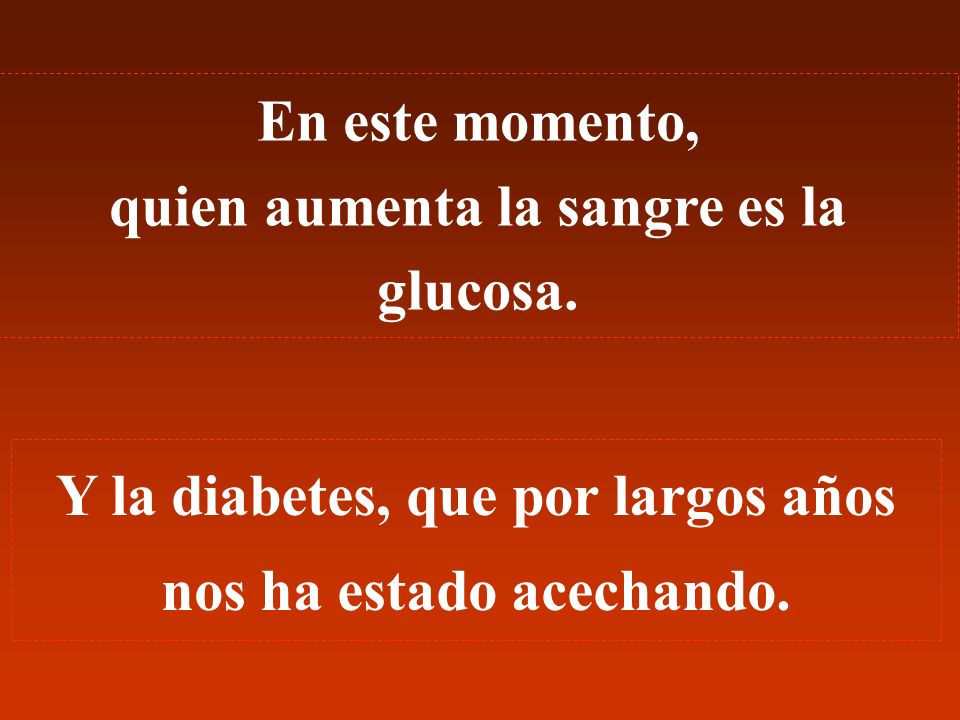 En este momento, quien aumenta la sangre es la glucosa.
